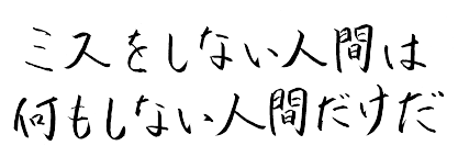 ミスしない人間は何もしない人間だけだ